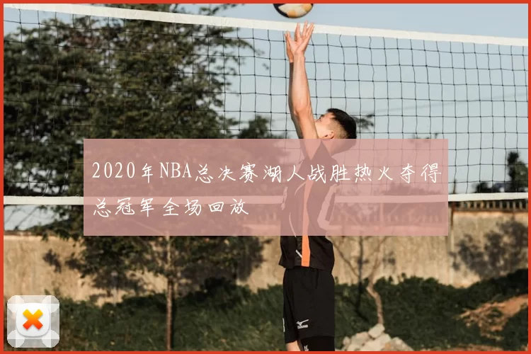 2020年NBA总决赛湖人战胜热火夺得总冠军全场回放
