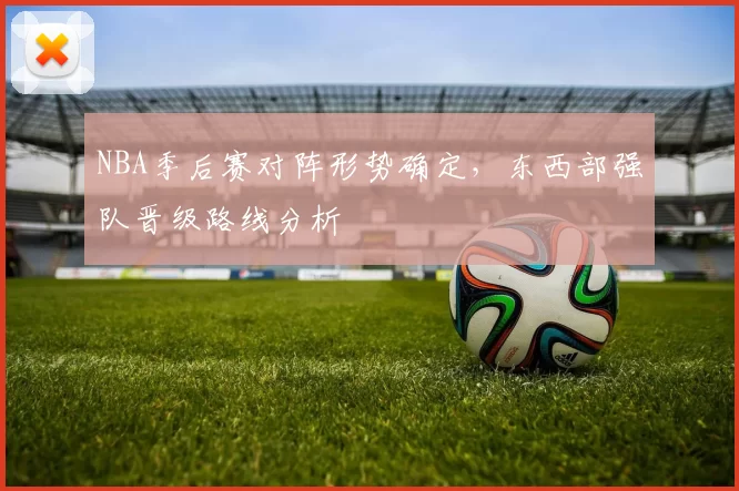 NBA季后赛对阵形势确定，东西部强队晋级路线分析