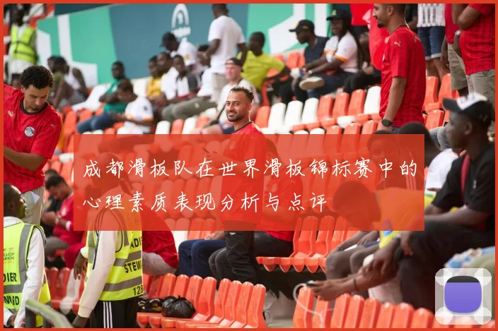 成都滑板队在世界滑板锦标赛中的心理素质表现分析与点评