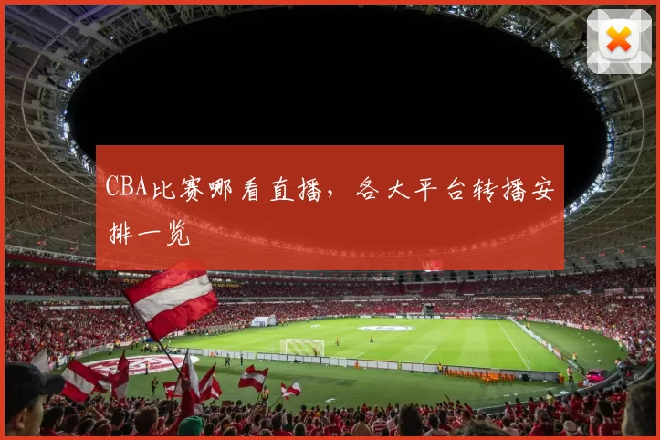 CBA比赛哪看直播，各大平台转播安排一览