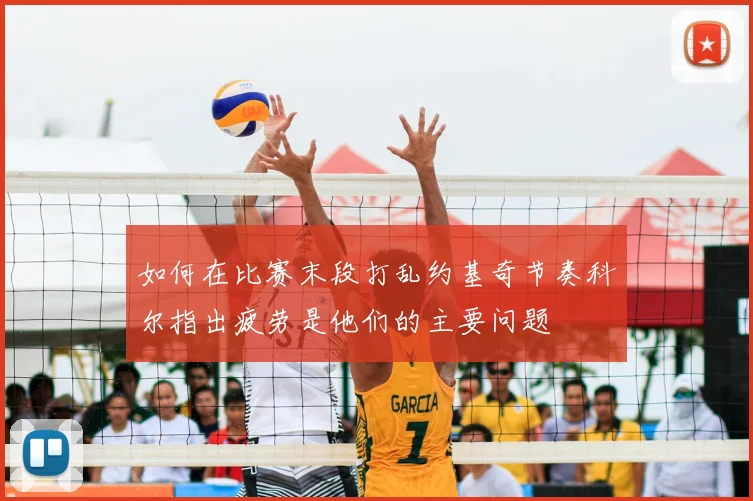 如何在比赛末段打乱约基奇节奏科尔指出疲劳是他们的主要问题