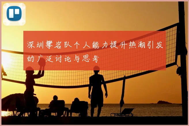 深圳攀岩队个人能力提升热潮引发的广泛讨论与思考