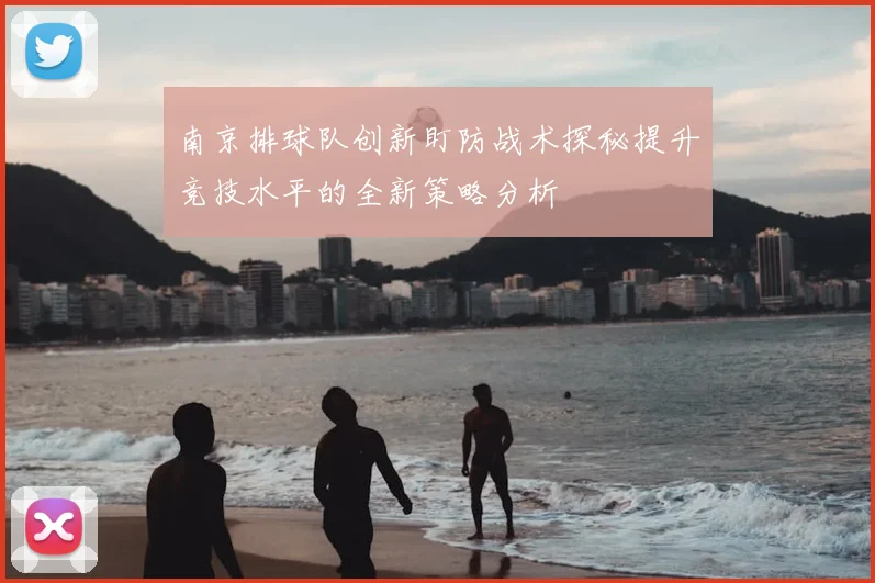 南京排球队创新盯防战术探秘提升竞技水平的全新策略分析