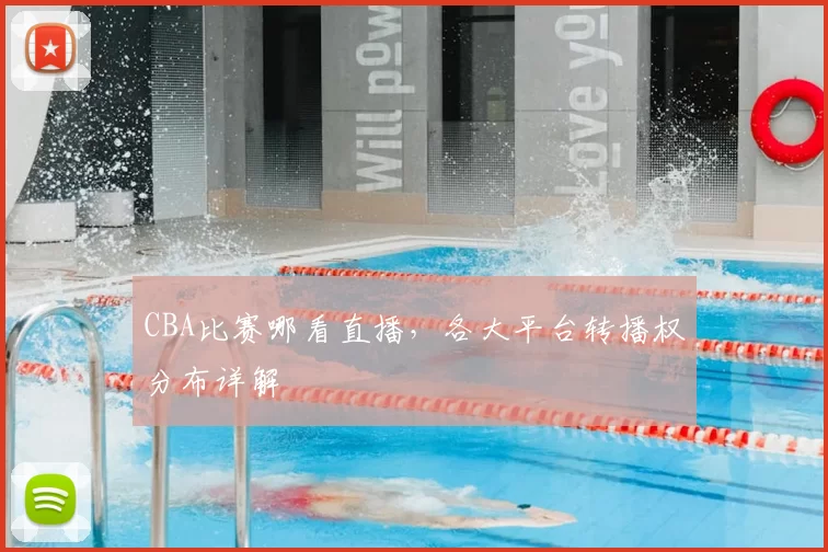 CBA比赛哪看直播，各大平台转播权分布详解