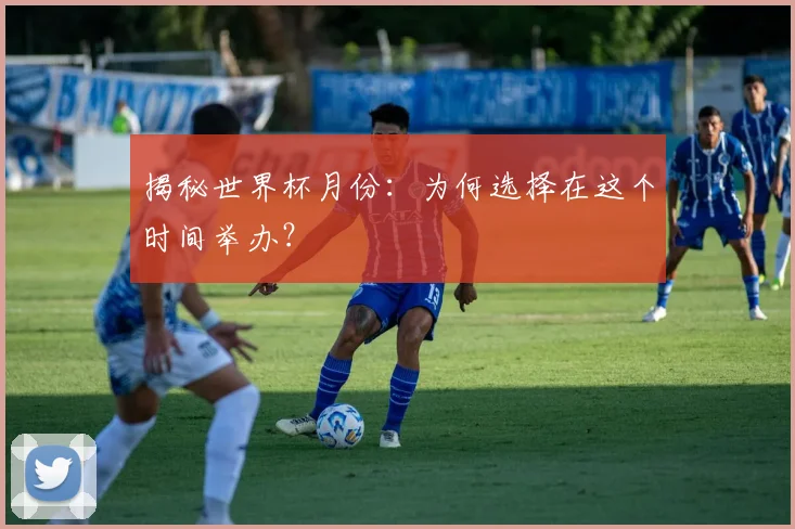 揭秘世界杯月份:为何选择在这个时间举办?