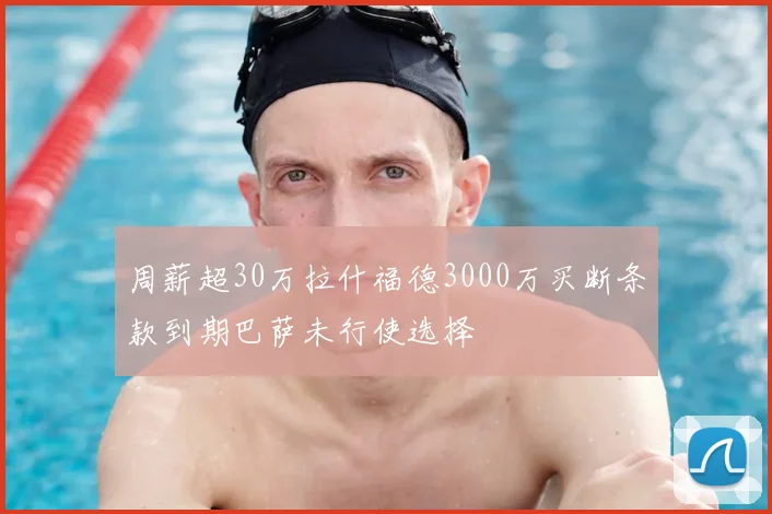 周薪超30万拉什福德3000万买断条款到期巴萨未行使选择