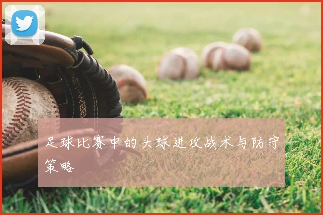 足球比赛中的头球进攻战术与防守策略