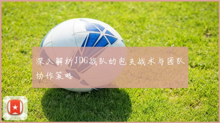 深入解析JDG战队的包夹战术与团队协作策略