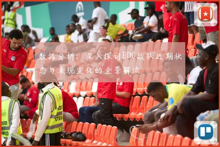 数据分析:深入探讨EDG战队近期状态与表现变化的全景解读