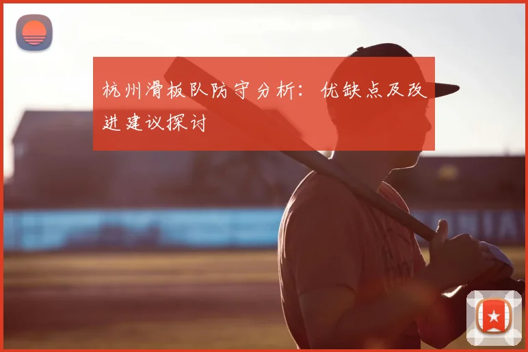 杭州滑板队防守分析:优缺点及改进建议探讨