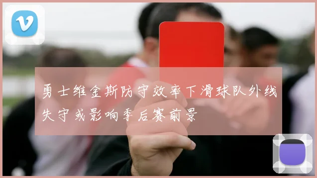 勇士维金斯防守效率下滑球队外线失守或影响季后赛前景