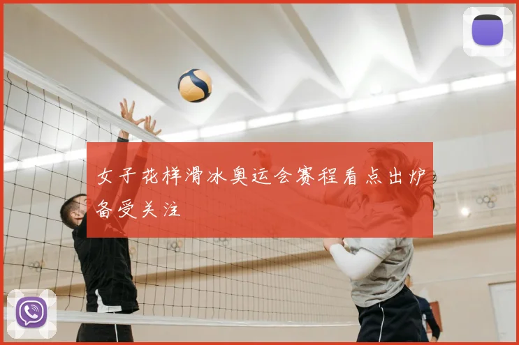女子花样滑冰奥运会赛程看点出炉备受关注