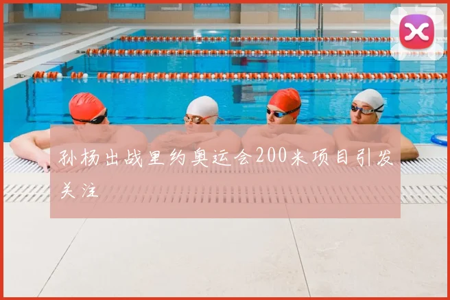孙杨出战里约奥运会200米项目引发关注