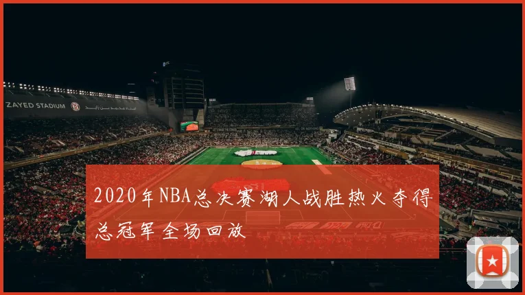 2020年NBA总决赛湖人战胜热火夺得总冠军全场回放
