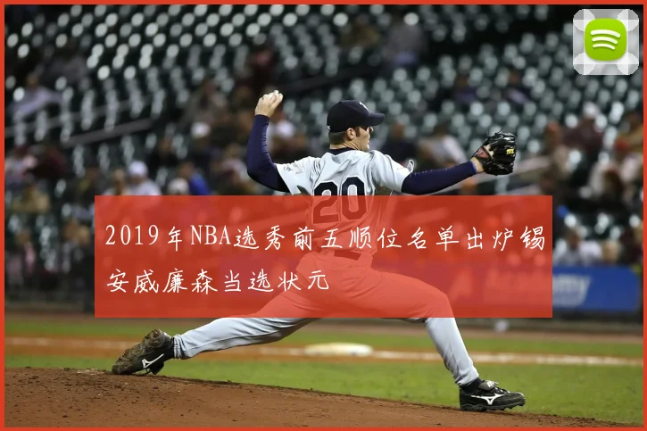 2019年NBA选秀前五顺位名单出炉锡安威廉森当选状元