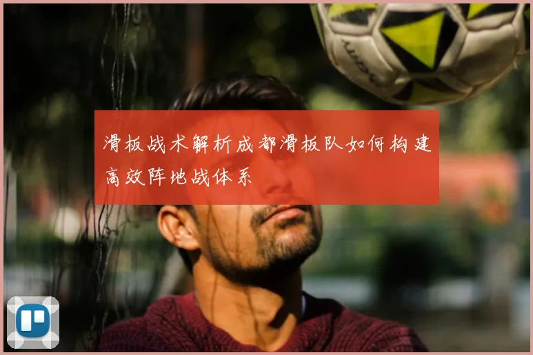 滑板战术解析成都滑板队如何构建高效阵地战体系