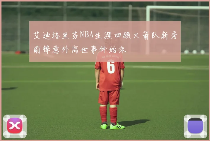 艾迪格里芬NBA生涯回顾火箭队新秀前锋意外离世事件始末