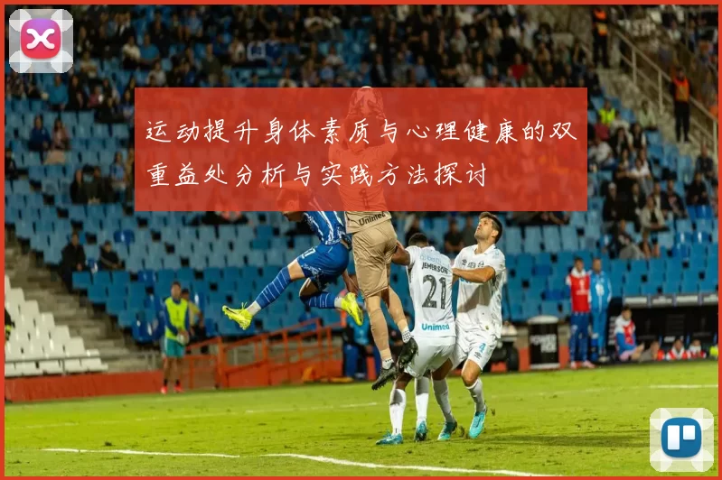 运动提升身体素质与心理健康的双重益处分析与实践方法探讨