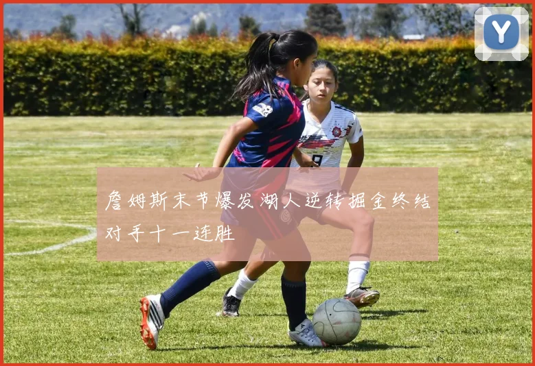 詹姆斯末节爆发湖人逆转掘金终结对手十一连胜