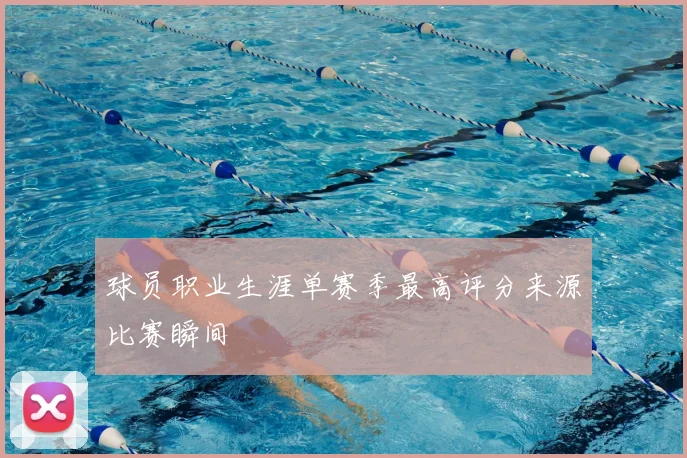 球员职业生涯单赛季最高评分来源比赛瞬间