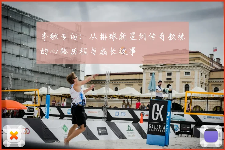 李敏专访：从排球新星到传奇教练的心路历程与成长故事