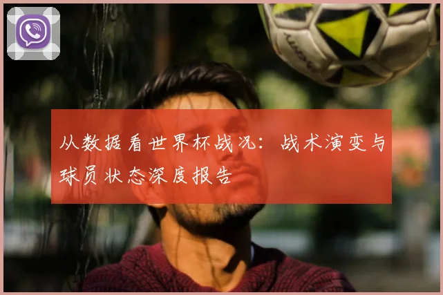 从数据看世界杯战况:战术演变与球员状态深度报告