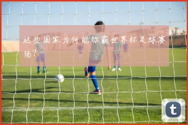 这些国家为何能称霸世界杯足球赛场？