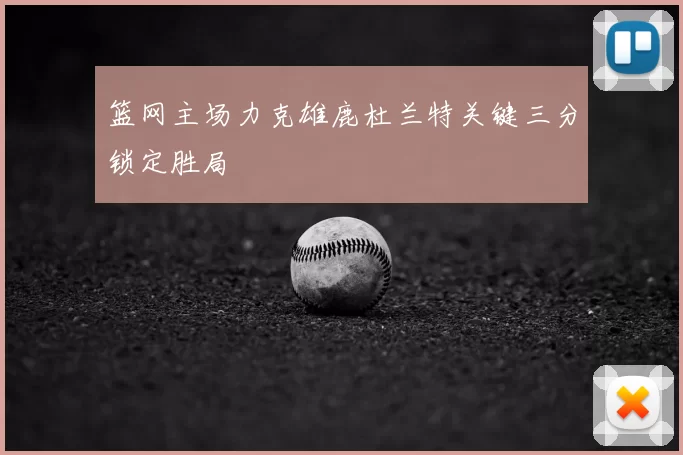 篮网主场力克雄鹿杜兰特关键三分锁定胜局