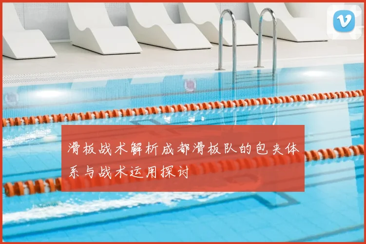 滑板战术解析成都滑板队的包夹体系与战术运用探讨