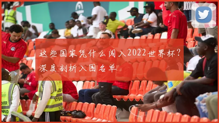 这些国家凭什么闯入2022世界杯?深度剖析入围名单