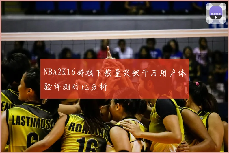 NBA2K16游戏下载量突破千万用户体验评测对比分析