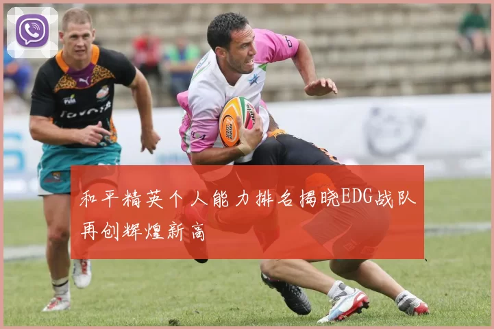和平精英个人能力排名揭晓EDG战队再创辉煌新高