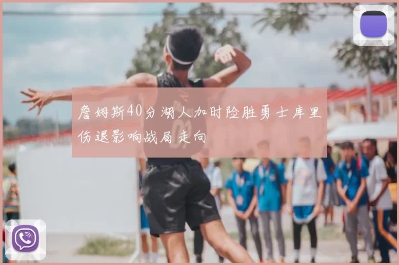 詹姆斯40分湖人加时险胜勇士库里伤退影响战局走向