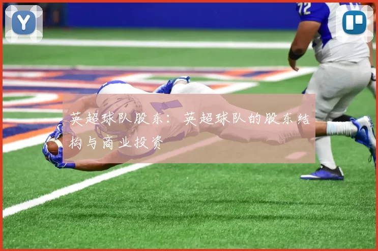 英超球队股东：英超球队的股东结构与商业投资