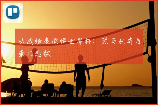 从战绩表读懂世界杯:黑马狂奔与豪门悲歌