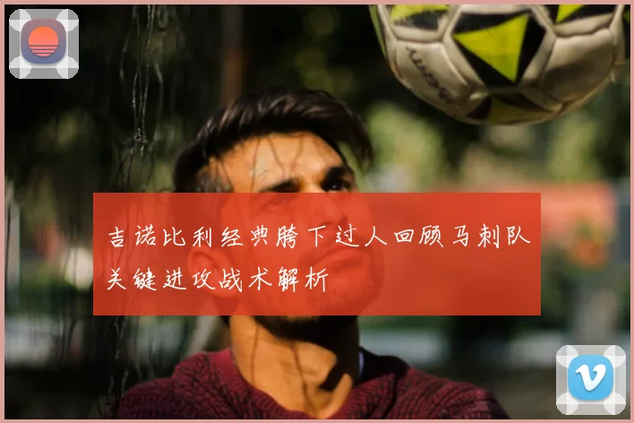 吉诺比利经典胯下过人回顾马刺队关键进攻战术解析