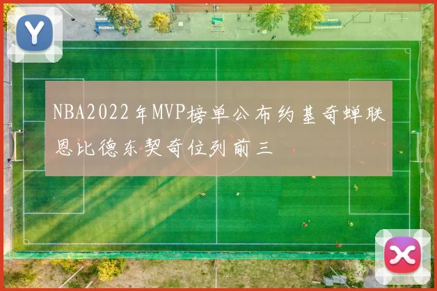 NBA2022年MVP榜单公布约基奇蝉联恩比德东契奇位列前三