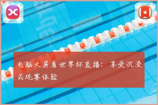 电脑大屏看世界杯直播：享受沉浸式观赛体验