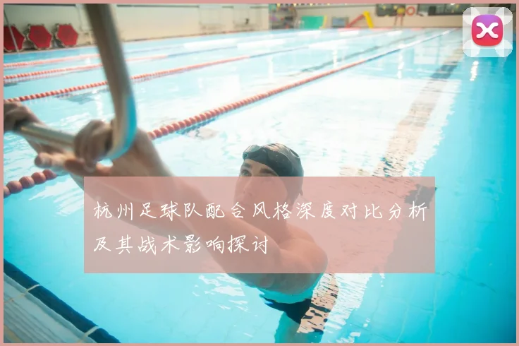 杭州足球队配合风格深度对比分析及其战术影响探讨