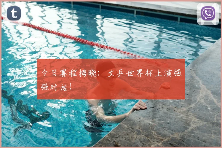 今日赛程揭晓:女乒世界杯上演强强对话!