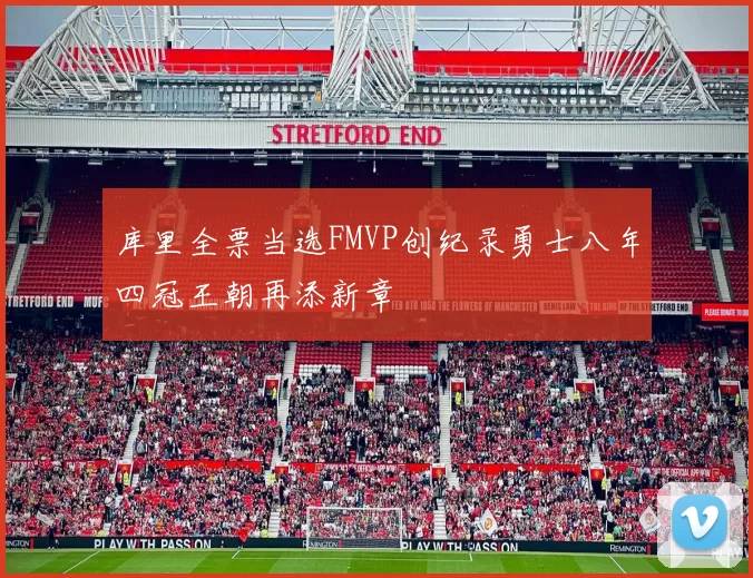 库里全票当选FMVP创纪录勇士八年四冠王朝再添新章