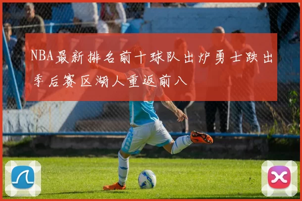 NBA最新排名前十球队出炉勇士跌出季后赛区湖人重返前八
