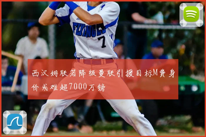 西汉姆联若降级曼联引援目标M费身价或难超7000万镑