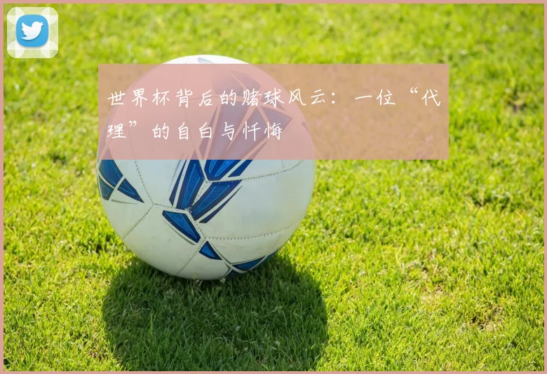 世界杯背后的赌球风云:一位“代理”的自白与忏悔