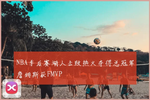NBA季后赛湖人击败热火夺得总冠军詹姆斯获FMVP