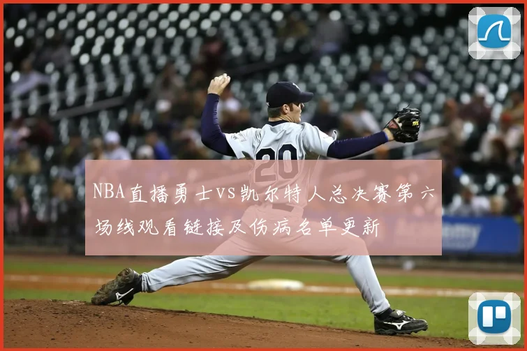 NBA直播勇士vs凯尔特人总决赛第六场线观看链接及伤病名单更新