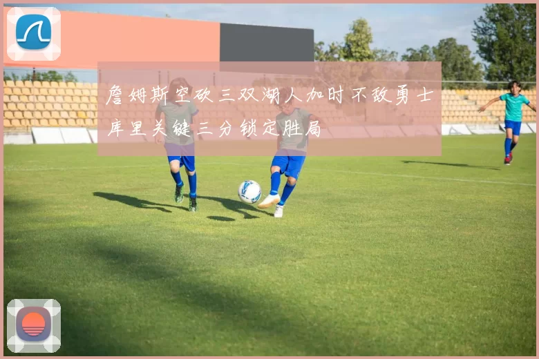 詹姆斯空砍三双湖人加时不敌勇士库里关键三分锁定胜局