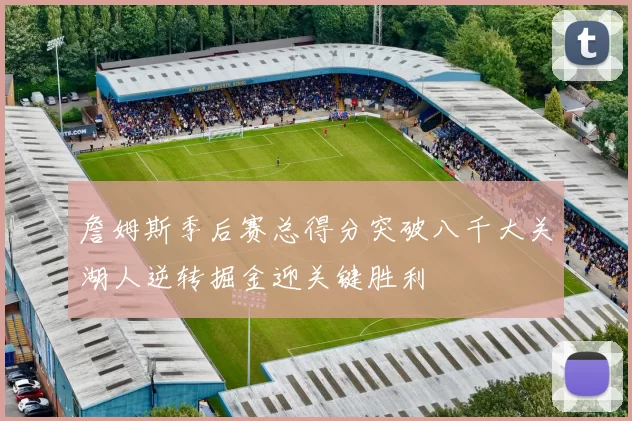 詹姆斯季后赛总得分突破八千大关湖人逆转掘金迎关键胜利