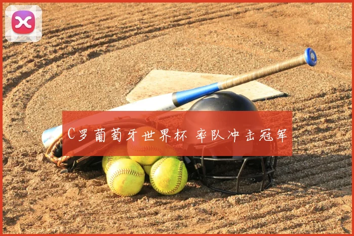 C罗葡萄牙世界杯 率队冲击冠军