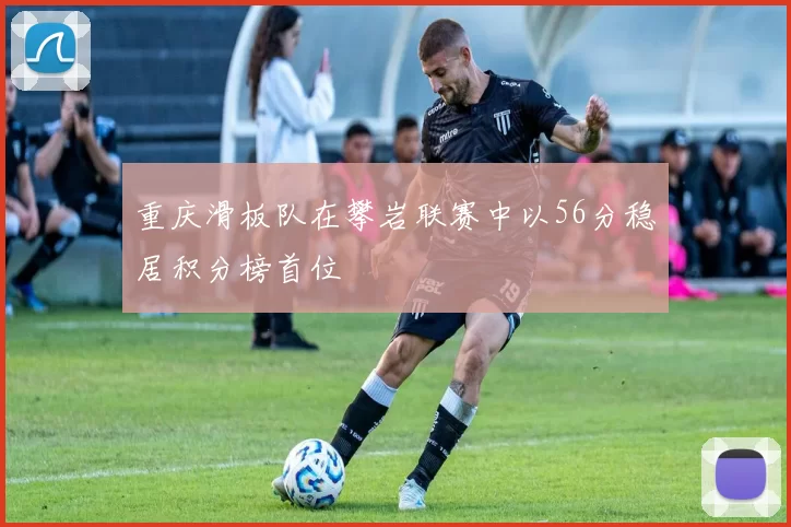 重庆滑板队在攀岩联赛中以56分稳居积分榜首位